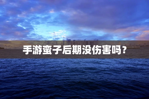 手游蛮子后期没伤害吗？