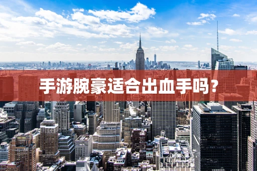 手游腕豪适合出血手吗？
