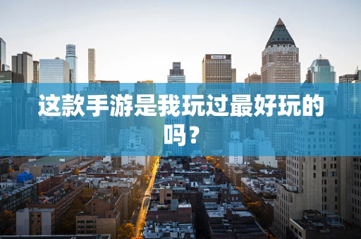 这款手游是我玩过最好玩的吗？