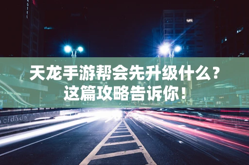天龙手游帮会先升级什么？这篇攻略告诉你！