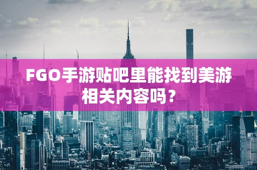 FGO手游贴吧里能找到美游相关内容吗？