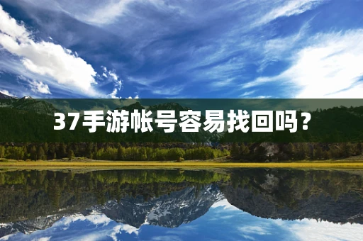 37手游帐号容易找回吗？
