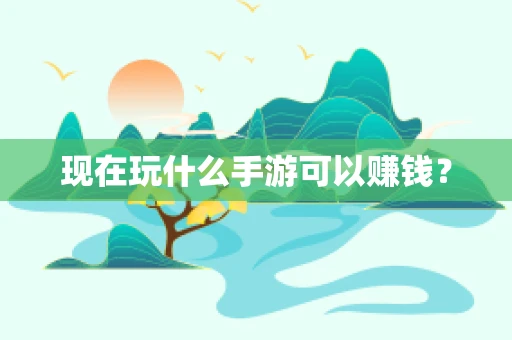 现在玩什么手游可以赚钱？