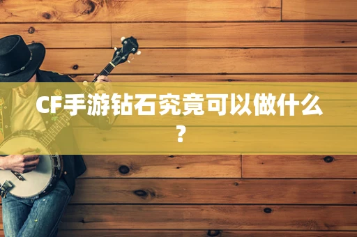 CF手游钻石究竟可以做什么？