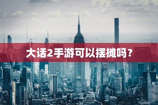 大话2手游可以摆摊吗？