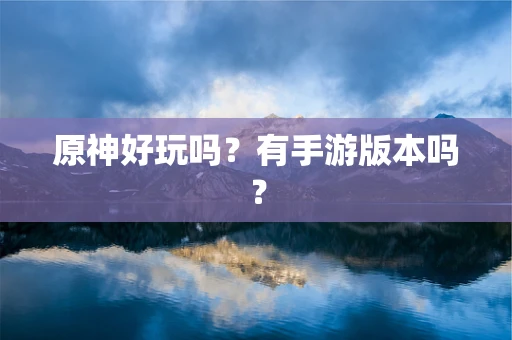 原神好玩吗？有手游版本吗？