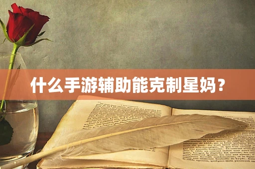什么手游辅助能克制星妈？