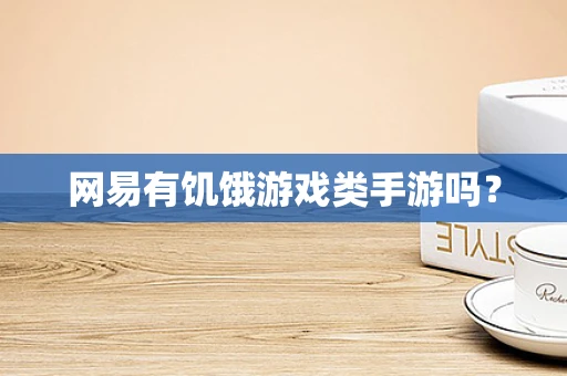 网易有饥饿游戏类手游吗？