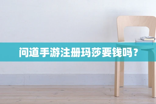问道手游注册玛莎要钱吗？