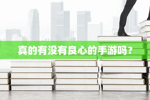 真的有没有良心的手游吗？
