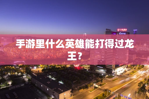 手游里什么英雄能打得过龙王？