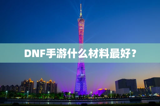 DNF手游什么材料最好？