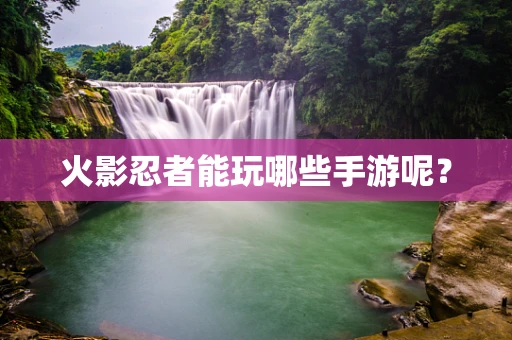 火影忍者能玩哪些手游呢？