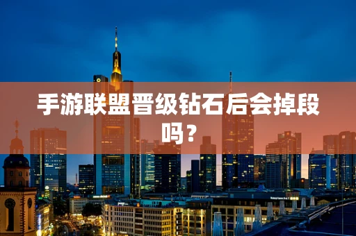 手游联盟晋级钻石后会掉段吗？