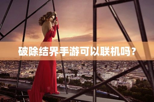破除结界手游可以联机吗？