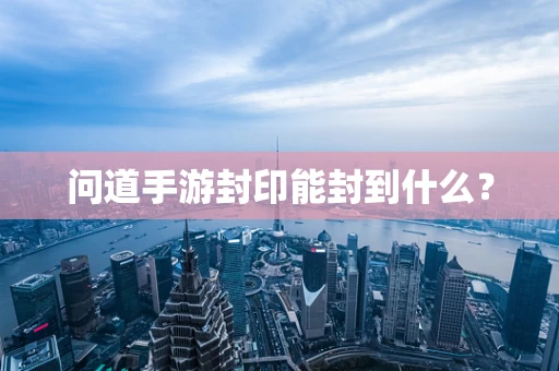 问道手游封印能封到什么？