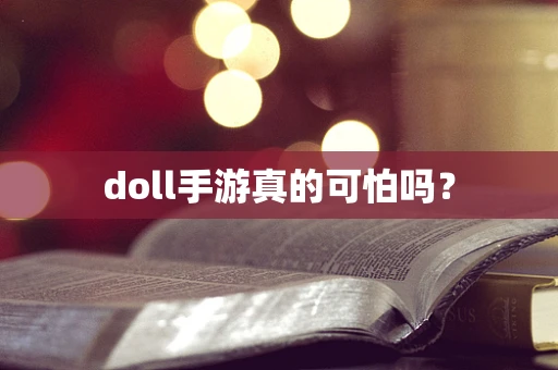 doll手游真的可怕吗？