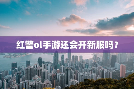 红警ol手游还会开新服吗？