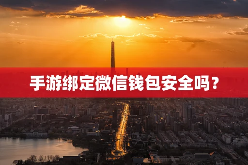 手游绑定微信钱包安全吗？