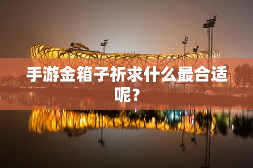 手游金箱子祈求什么最合适呢？
