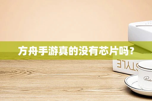 方舟手游真的没有芯片吗？