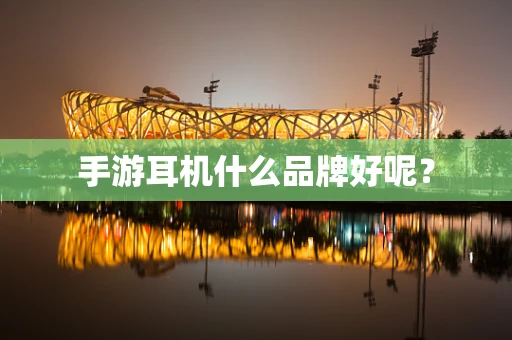 手游耳机什么品牌好呢？