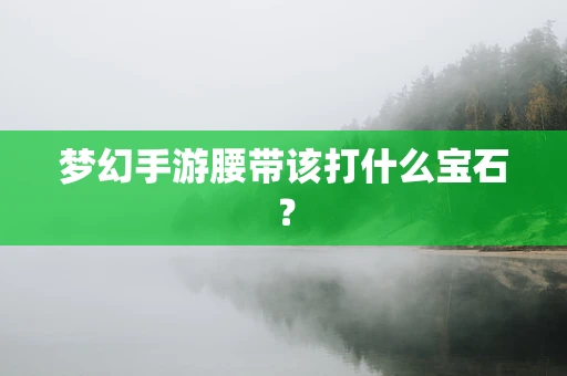 梦幻手游腰带该打什么宝石？
