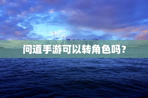 问道手游可以转角色吗？
