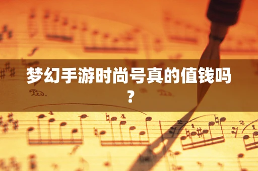梦幻手游时尚号真的值钱吗？