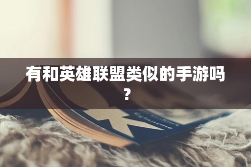 有和英雄联盟类似的手游吗？