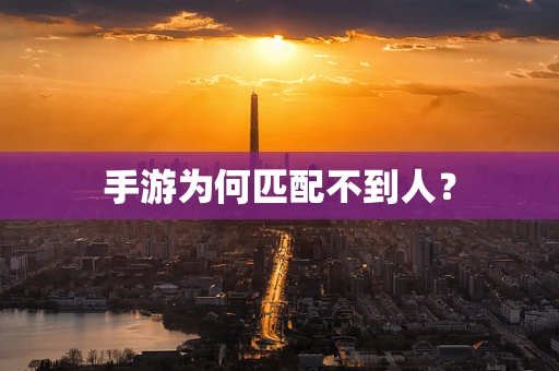 手游为何匹配不到人？
