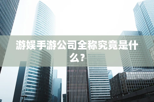 游娱手游公司全称究竟是什么？