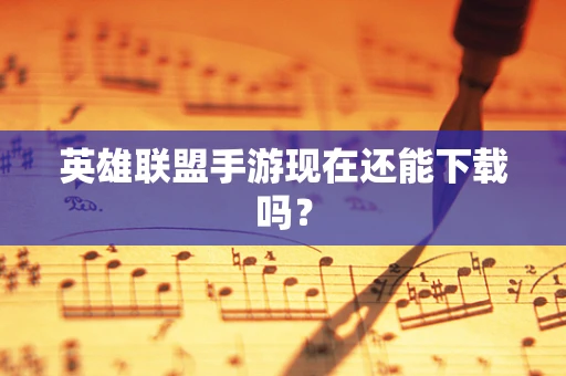 英雄联盟手游现在还能下载吗？