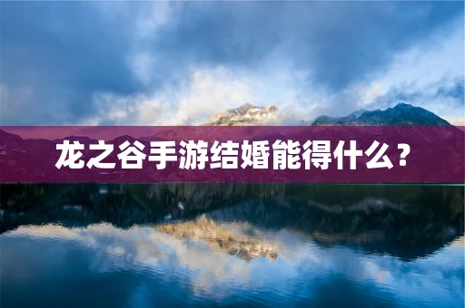 龙之谷手游结婚能得什么？