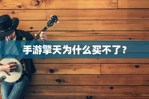手游擎天为什么买不了？