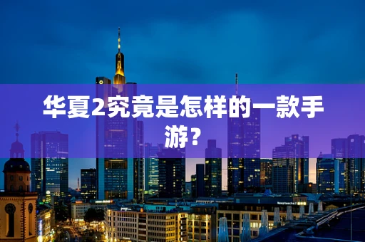 华夏2究竟是怎样的一款手游？