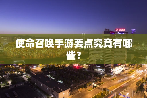 使命召唤手游要点究竟有哪些？