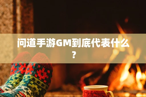 问道手游GM到底代表什么？