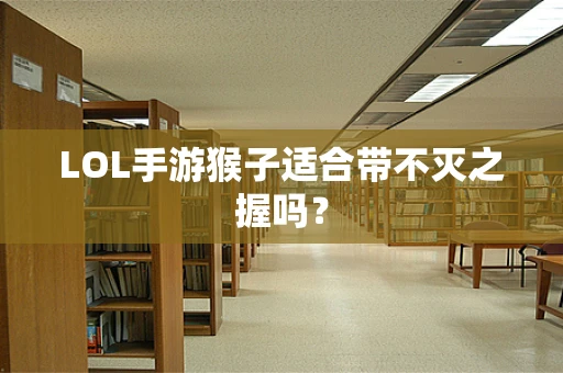 LOL手游猴子适合带不灭之握吗？