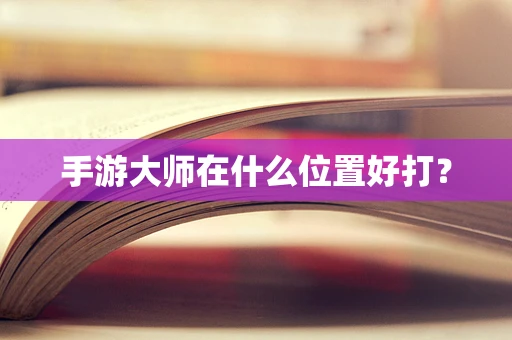 手游大师在什么位置好打？