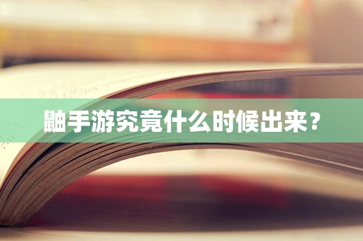 鼬手游究竟什么时候出来？
