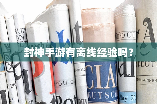 封神手游有离线经验吗？