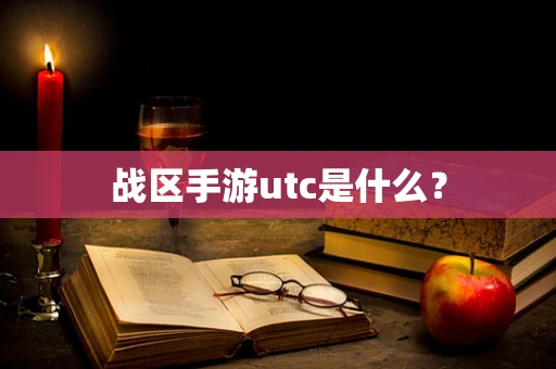 战区手游utc是什么？