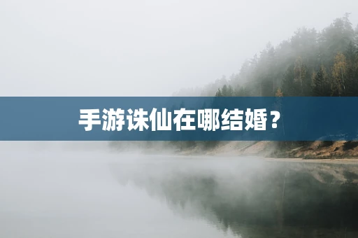 手游诛仙在哪结婚？