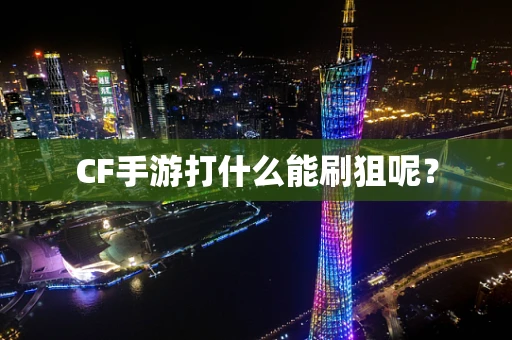 CF手游打什么能刷狙呢？