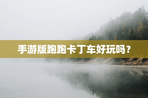 手游版跑跑卡丁车好玩吗？