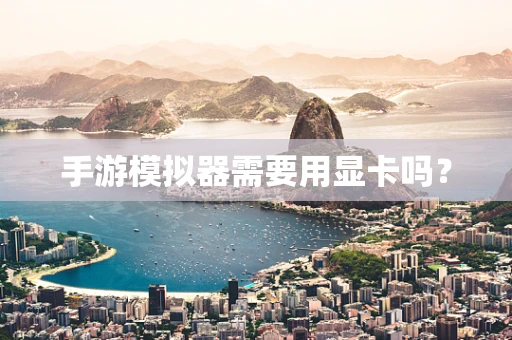 手游模拟器需要用显卡吗？