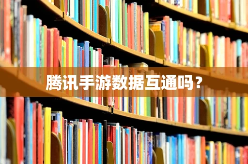 腾讯手游数据互通吗？