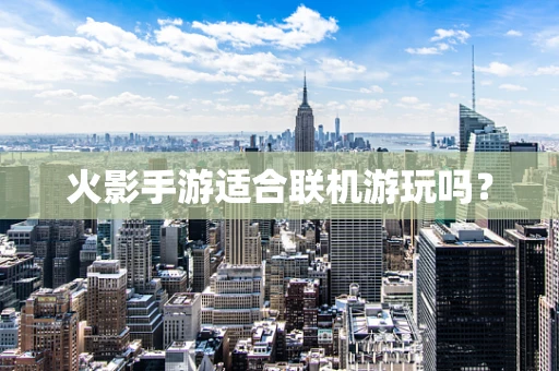 火影手游适合联机游玩吗？