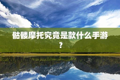 骷髅摩托究竟是款什么手游？